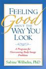 Feeling Good about the Way You Look: A Program for Overcoming Body Image Problems By Sabine Wilhelm, PhD Cover Image