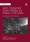 Art, Theatre, and Opera in Paris, 1750-1850: Exchanges and Tensions By Sarah Hibberd (Editor), Richard Wrigley (Editor) Cover Image