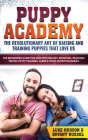 Puppy Academy: The Revolutionary Art of Raising and Training Puppies that Love Us: The Beginners Guide for Dog Psychology, Behavior, Cover Image