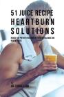51 Juice Recipe Heartburn Solutions: Reduce and Prevent Heartburn by Drinking Delicious and Healthy Juices By Joe Correa Cover Image