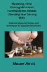 Mastering Home Canning: Explores advanced recipes and techniques for experienced canners. Cover Image