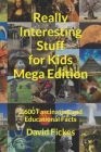 Really Interesting Stuff for Kids Mega Edition: 2,600 Fascinating and Educational Facts Cover Image