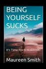 Being Yourself Sucks: It's Time For A Makeover By Maureen Smith Cover Image