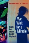We Wait for a Miracle: Health Care and the Forcibly Displaced By Muhammad H. Zaman Cover Image