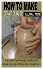 How to Make Ceramics Guide: Tips And Techniques On How To Make Ceramic Pottery For Beginners By Malaika Amari Cover Image