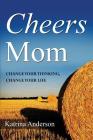 Cheers Mom: Change Your Thinking, Change Your Life By Katrina L. Anderson Cover Image