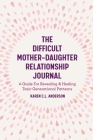 The Difficult Mother-Daughter Relationship Journal: A Guide for Revealing & Healing Toxic Generational Patterns (Companion Journal to Difficult Mother Cover Image