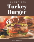 123 Turkey Burger Recipes: Best Turkey Burger Cookbook for Dummies By Rita Morrow Cover Image
