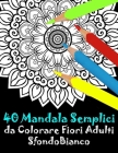 40 Mandala Semplici da Colorare Fiori Adulti Sfondo Bianco: libro mandala fiori semplici e complessi da colorare adulti By Juilia Houa Cover Image