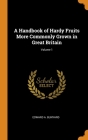 A Handbook of Hardy Fruits More Commonly Grown in Great Britain; Volume 1 By Edward a. Bunyard Cover Image