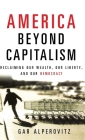 America Beyond Capitalism: Reclaiming Our Wealth, Our Liberty, and Our Democracy By Gar Alperovitz Cover Image