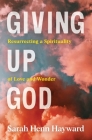 Giving Up God: Resurrecting a Spirituality of Love and Wonder By Sarah Henn Hayward Cover Image