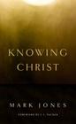 Knowing Christ By Mark Jones, J. I. Packer (Foreword by) Cover Image