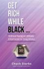 Get Rich While Black...: Without Being an Athlete, Entertainer or Drug Dealer By Chuck Starks Cover Image