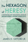 The Hexagon of Heresy: A Historical and Theological Study of Definitional Divine Simplicity By James D. Gifford Cover Image
