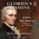 Glorious Lessons: John Trumbull, Painter of the American Revolution By Richard Brookhiser, Rick Adamson (Read by) Cover Image