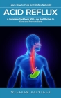 Acid Reflux: Learn How to Cure Acid Reflux Naturally (A Complete Cookbook With Low Acid Recipes to Cure and Prevent Gerd) Cover Image