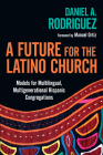 A Future for the Latino Church: Models for Multilingual, Multigenerational Hispanic Congregations By Daniel a. Rodriguez, Manuel Ortiz (Foreword by) Cover Image
