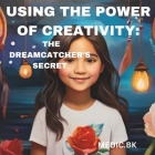 Using the Power of Creativity: The Dreamcatcher's Secret Cover Image
