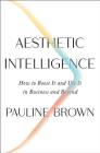 Aesthetic Intelligence: How to Boost It and Use It in Business and Beyond By Pauline Brown Cover Image