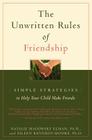 The Unwritten Rules of Friendship: Simple Strategies to Help Your Child Make Friends By Eileen Kennedy-Moore, PhD, Natalie Madorsky Elman, PhD Cover Image