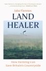 Land Healer: How Farming Can Save Britain’s Countryside By Jake Fiennes Cover Image