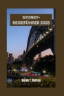 Sydney-Reiseführer 2023: Entdecken Sie versteckte Juwelen und lokale Schätze in der Harbour City: die Outdoor-Ausflüge und Abenteuer in Sydneys By Sarah T. Burton Cover Image