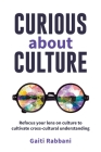 Curious About Culture: Refocus your lens on culture to cultivate cross cultural understanding By Gaiti Rabbani Cover Image