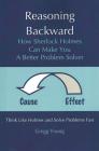 Reasoning Backward: How Sherlock Holmes Can Make You a Better Problem Solver By Gregg Young Cover Image
