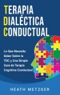 Terapia dialéctica conductual: Lo que necesita saber sobre la TDC y una simple guía de terapia cognitiva conductual Cover Image