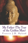 My Father (The Year of The Golden Man) By Francis J. D. Hyland Cover Image