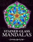 Stained Glass Mandalas: An Adult Coloring Book Featuring the World's Most Beautiful Stained Glass Mandalas for Meditative Mindfulness, Stress (Mandala Coloring Books) By Coloring Book Cafe Cover Image
