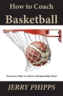 How to Coach Basketball: Necessary Steps to Achieve Championship Status By Jerry Phipps Cover Image