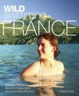 Wild Swimming France: Discover the Most Beautiful Rivers, Lakes and Waterfalls of France Cover Image