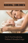 Raising Children: How To Treat Breastfeeding Problems To Breastfeed Longer: Breastfeeding Problems And Solutions Cover Image