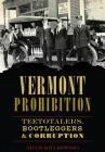 Vermont Prohibition: Teetotalers, Bootleggers & Corruption By Adam Krakowski Cover Image