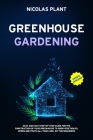 Greenhouse Gardening: Easy and Fast Step-By-Step Guide for the Construction of Your Greenhouse to Grow Vegetables, Herbs and Fruits all Year Cover Image