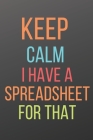 Keep Calm I Have a Spreadsheet for That: A Notebook with Funny Saying, a Great Gag Gift for Boss, Manager, Supervisor and Coworkers By Choose to Be Happy Cover Image
