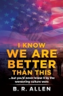 I Know We Are Better Than This By B. R. Allen Cover Image