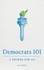 Democrats 101: A Primer for Us By James Purvis, Mark Melnick (Cover Design by) Cover Image