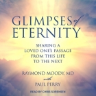 Glimpses of Eternity Lib/E: Sharing a Loved One's Passage from This Life to the Next By Chris Sorensen (Read by), Raymond a. Moody, Paul Perry Cover Image