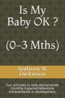 Is My Baby OK ? (0-3 Mths): Fun activities to help demonstrate monthly Expected Milestone Achievements in development. By Anthony R. Dickinson Cover Image