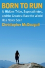 Born to Run: A Hidden Tribe, Superathletes, and the Greatest Race the World Has Never Seen By Christopher McDougall Cover Image