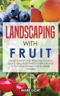 Landscaping with Fruit: Design a Stylish and Attractive Outdoor Space Using Fruits Trees and Berry Bushes to Turn Your Garden Into an Edible P Cover Image