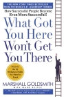 What Got You Here Won't Get You There: How Successful People Become Even More Successful By Marshall Goldsmith, Mark Reiter Cover Image
