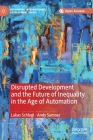 Disrupted Development and the Future of Inequality in the Age of Automation (Rethinking International Development) By Lukas Schlogl, Andy Sumner Cover Image