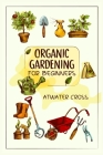 Organic Gardening for Beginners: Discover the Simple Steps Necessary to Establish and Maintain Your Own Organic Garden and Grow Your Organic Produce a By Atwater Cross Cover Image