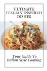 Ultimate Italian Inspired Dishes: Your Guide To Italian Style Cooking: Real Italian Cooking Recipes By Lori Sharrar Cover Image