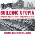 Building Utopia: Erecting Russia's First Modern City, 1930 By Richard Cartwright Austin Cover Image
