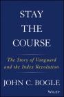 Stay the Course: The Story of Vanguard and the Index Revolution By John C. Bogle Cover Image